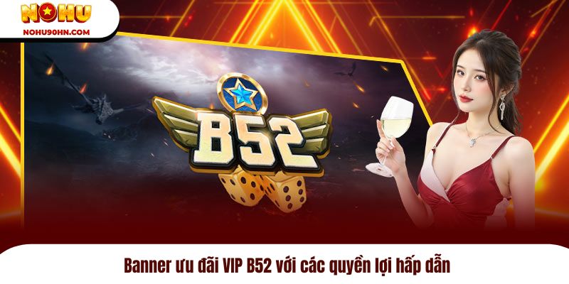 Banner ưu đãi VIP B52 với các quyền lợi hấp dẫn
